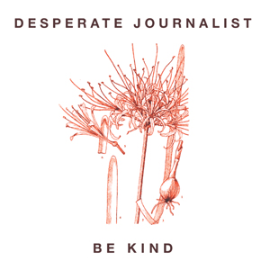 Be Kind - Desperate Journalist