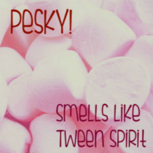 Smells Like Tween Spirit - Pesky!